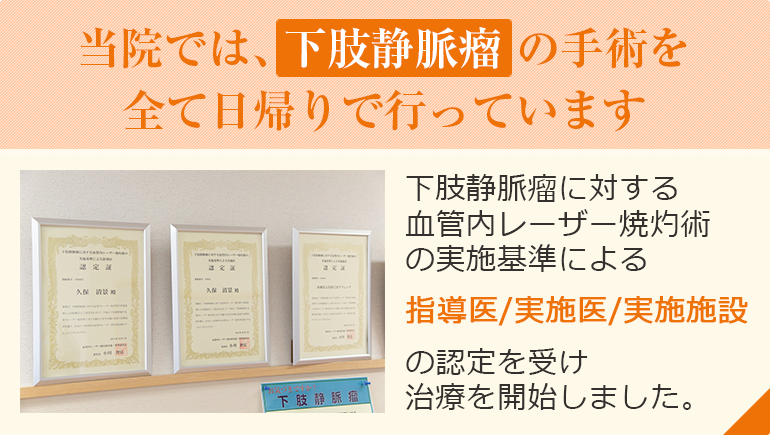 当院では下肢静脈瘤の手術をすべて日帰りで行っています。下肢静脈瘤に対する血管内レーザー焼灼術の実施基準による指導医・実施医・実施施設の認定を受け治療を開始しました